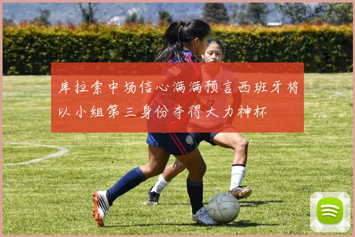 库拉索中场信心满满预言西班牙将以小组第三身份夺得大力神杯