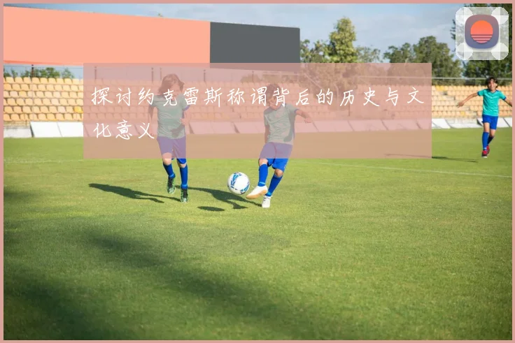 探讨约克雷斯称谓背后的历史与文化意义