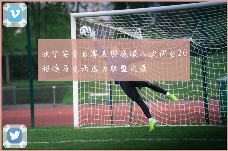 坎宁安季后赛表现亮眼八次得分20超越马克西成为联盟之最