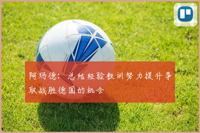 阿玛德：总结经验教训努力提升争取战胜德国的机会