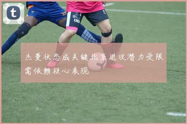 杰曼状态成关键北京进攻潜力受限需依赖核心表现