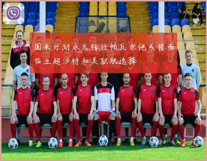 国米计划永久转让帕瓦尔他或将面临土超沙特和美职联选择
