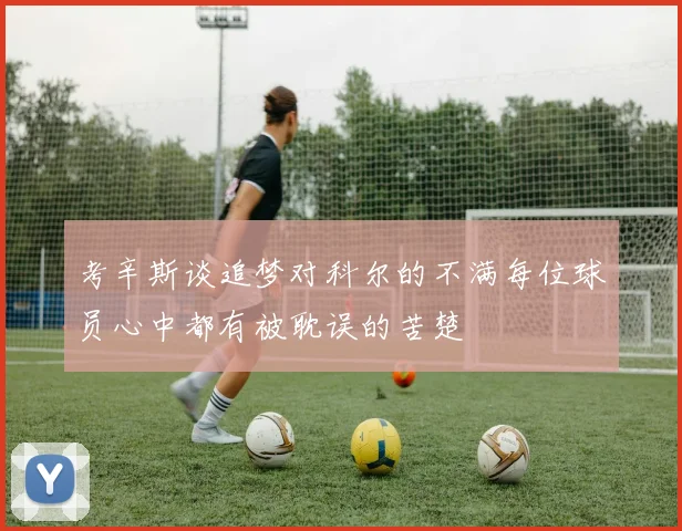 考辛斯谈追梦对科尔的不满每位球员心中都有被耽误的苦楚